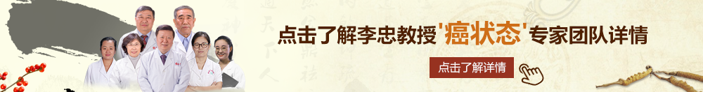 亚州美女插BB视频北京御方堂李忠教授“癌状态”专家团队详细信息